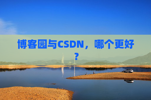 博客园与CSDN，哪个更好？